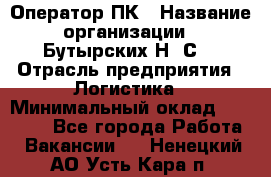 Оператор ПК › Название организации ­ Бутырских Н. С. › Отрасль предприятия ­ Логистика › Минимальный оклад ­ 18 000 - Все города Работа » Вакансии   . Ненецкий АО,Усть-Кара п.